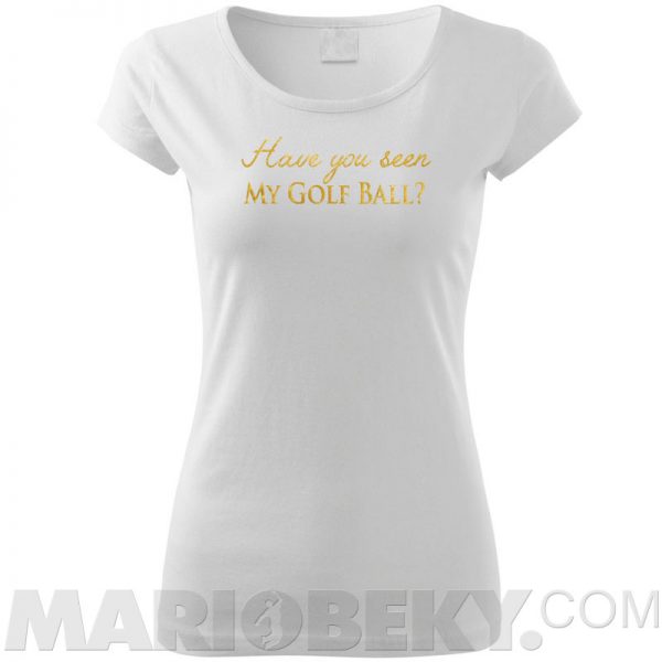 Have You Seen My Golf Ball T-shirt Ladies